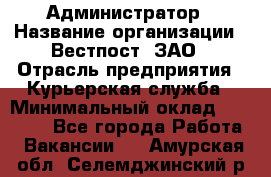 Администратор › Название организации ­ Вестпост, ЗАО › Отрасль предприятия ­ Курьерская служба › Минимальный оклад ­ 25 000 - Все города Работа » Вакансии   . Амурская обл.,Селемджинский р-н